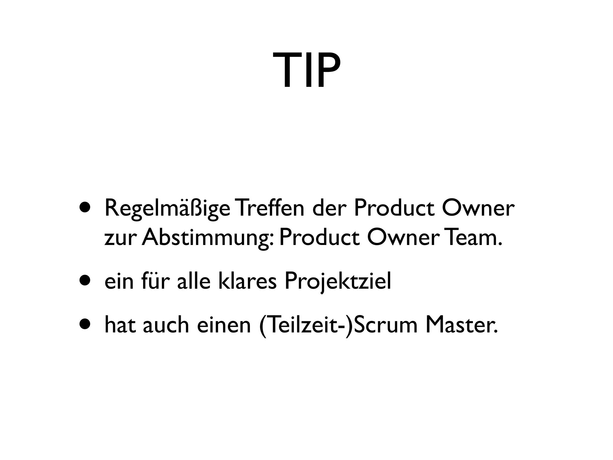 TIP

• Regelmäßige Treffen der Product Owner
  zur Abstimmung: Product Owner Team.
• ein für alle klares Projektziel
• hat auch einen (Teilzeit-)Scrum Master.
 