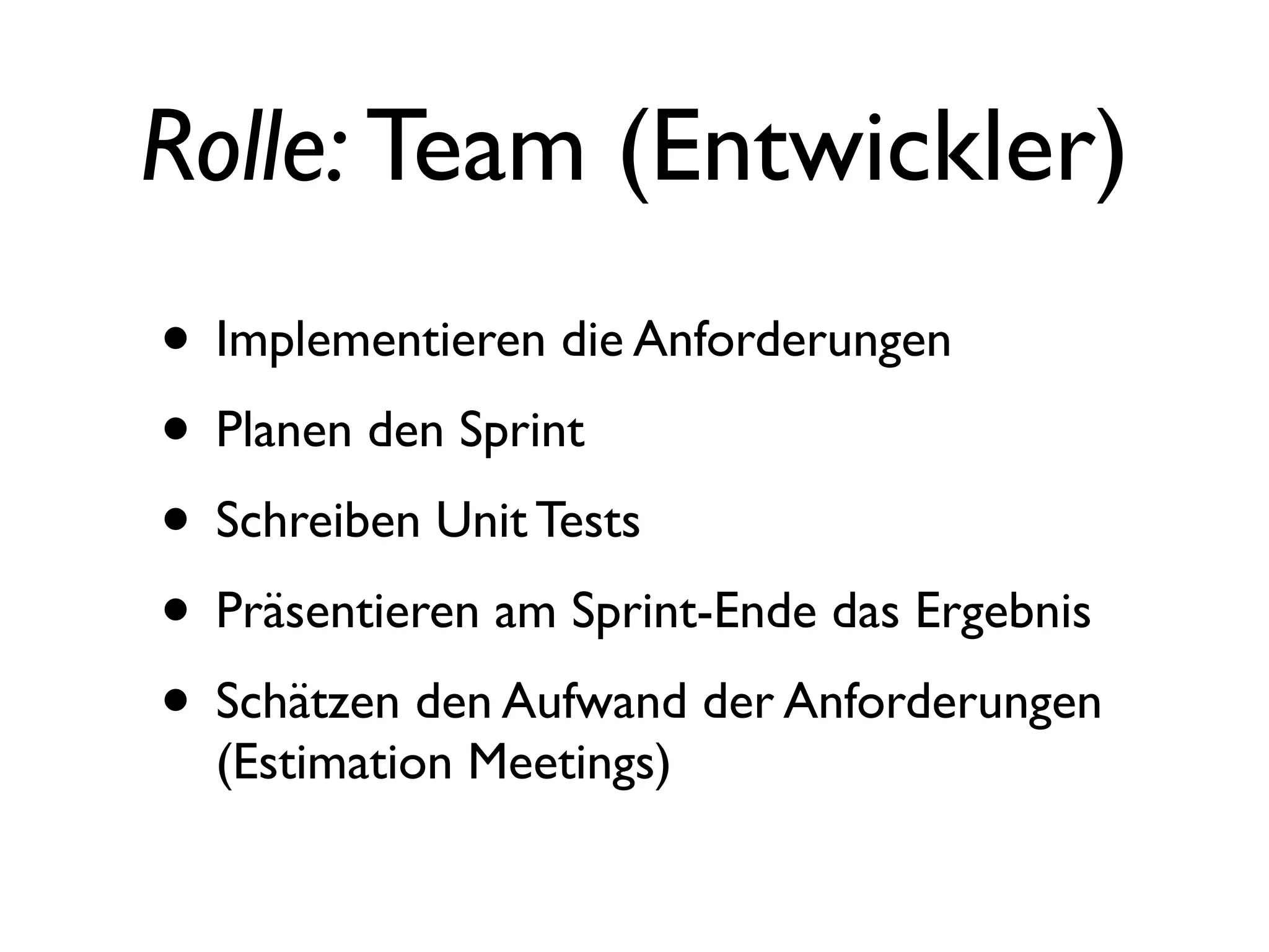 Rolle: Team (Entwickler)
• Implementieren die Anforderungen
• Planen den Sprint
• Schreiben Unit Tests
• Präsentieren am Sprint-Ende das Ergebnis
• Schätzen den Aufwand der Anforderungen
  (Estimation Meetings)
 