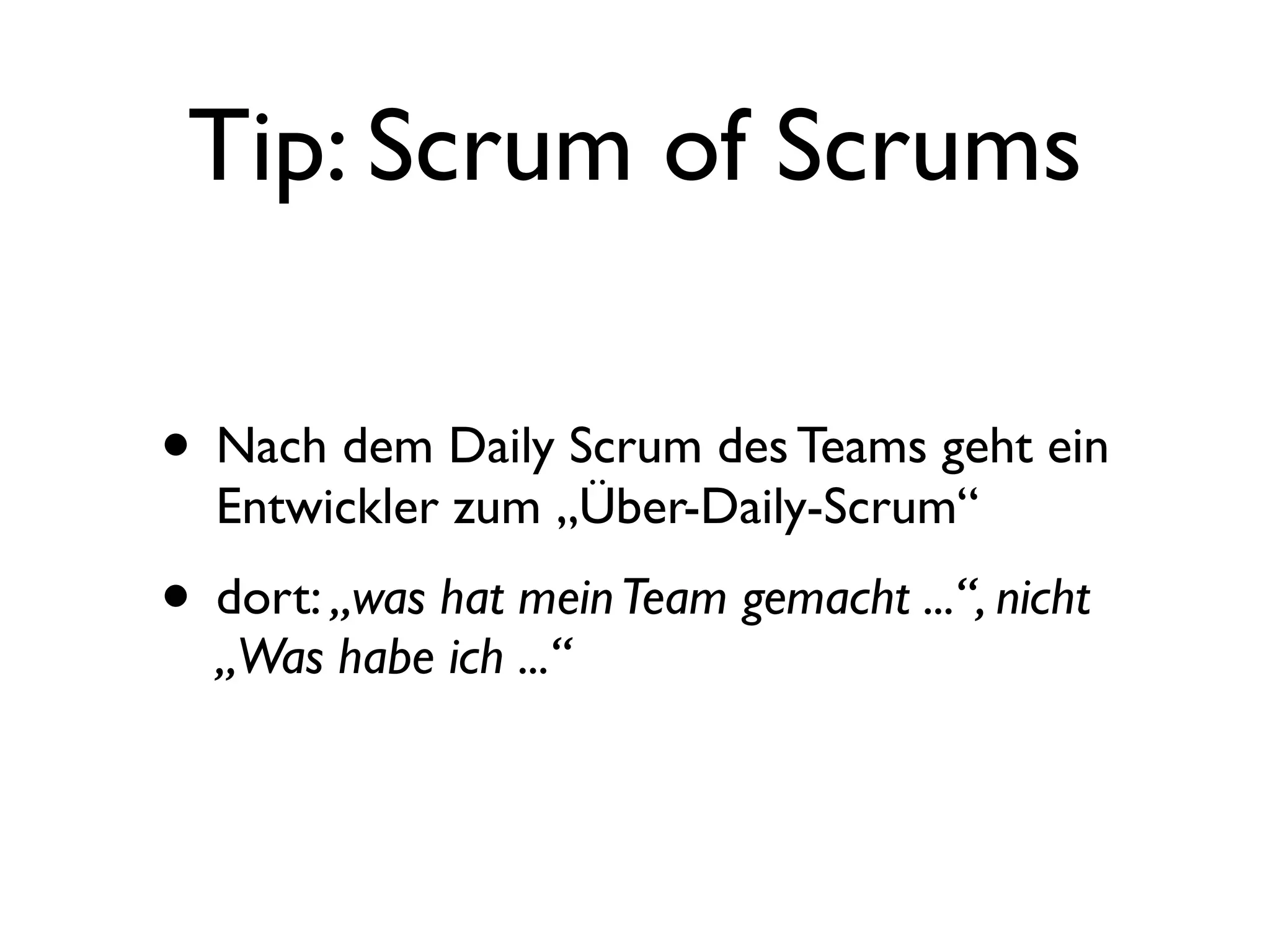 Tip: Scrum of Scrums

• Nach dem Daily Scrum des Teams geht ein
  Entwickler zum „Über-Daily-Scrum“
• dort: „was hat mein Team gemacht ...“, nicht
  „Was habe ich ...“
 