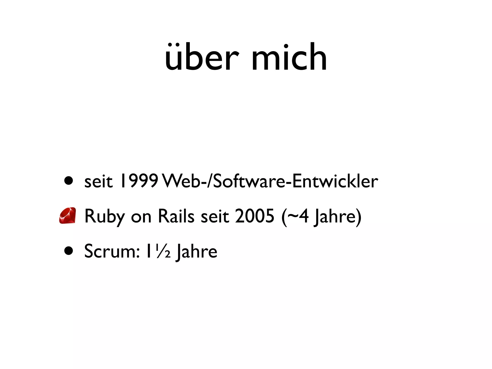 über mich


• seit 1999 Web-/Software-Entwickler
• Ruby on Rails seit 2005 (~4 Jahre)
• Scrum: 1½ Jahre
 