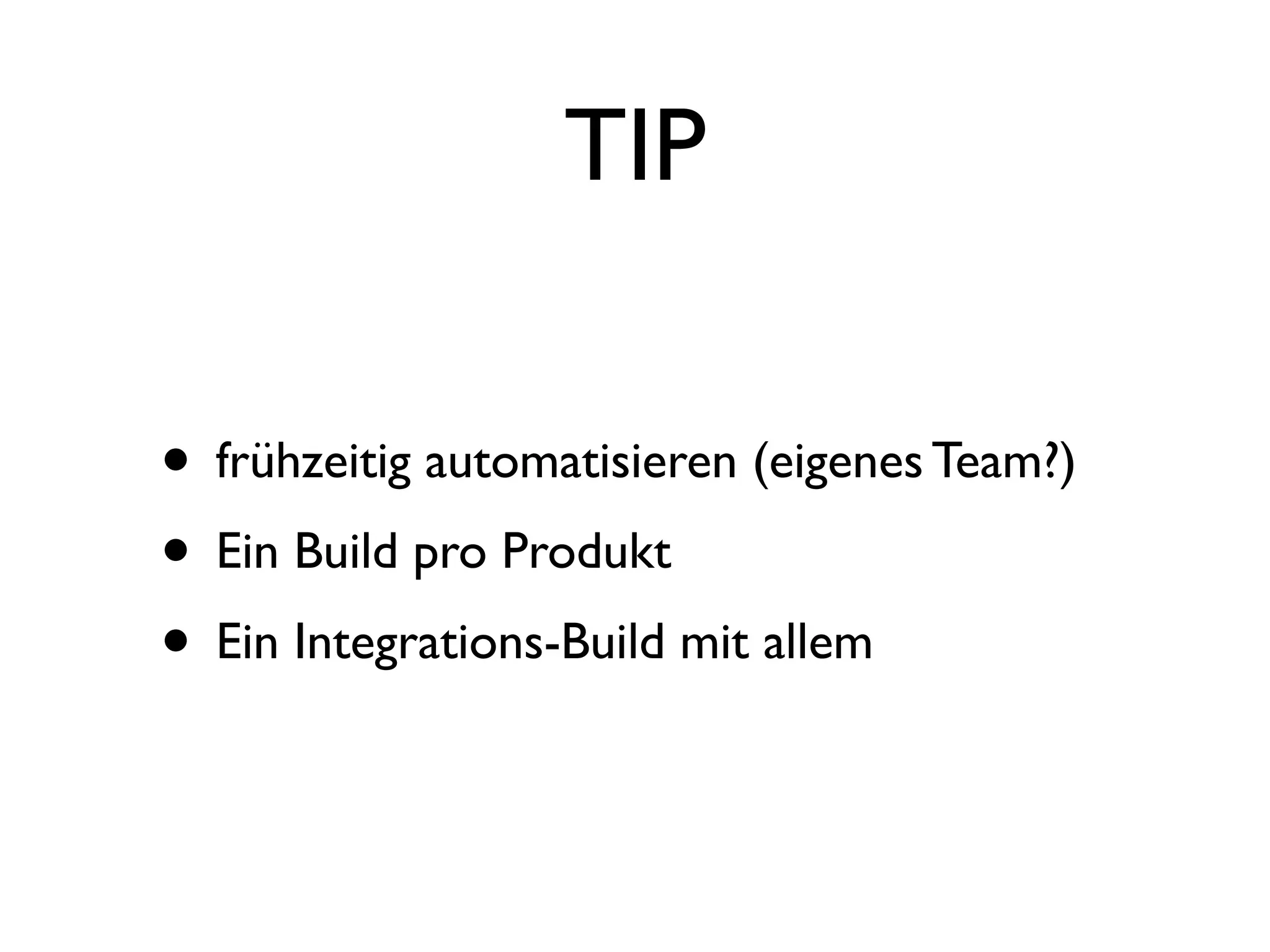 TIP

• frühzeitig automatisieren (eigenes Team?)
• Ein Build pro Produkt
• Ein Integrations-Build mit allem
 