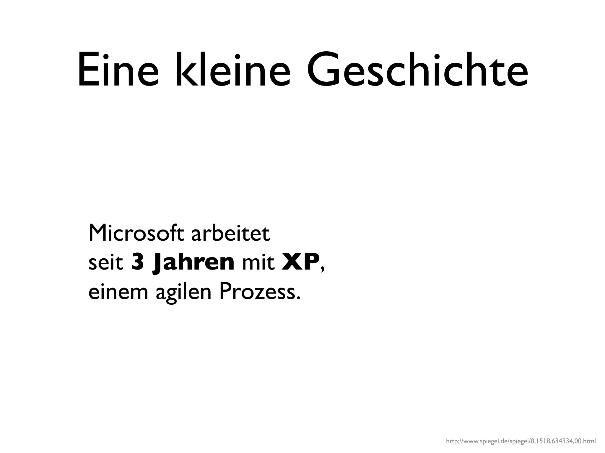 Eine kleine Geschichte


Microsoft arbeitet
seit 3 Jahren mit XP,
einem agilen Prozess.




                        http://www.spiegel.de/spiegel/0,1518,634334,00.html
 