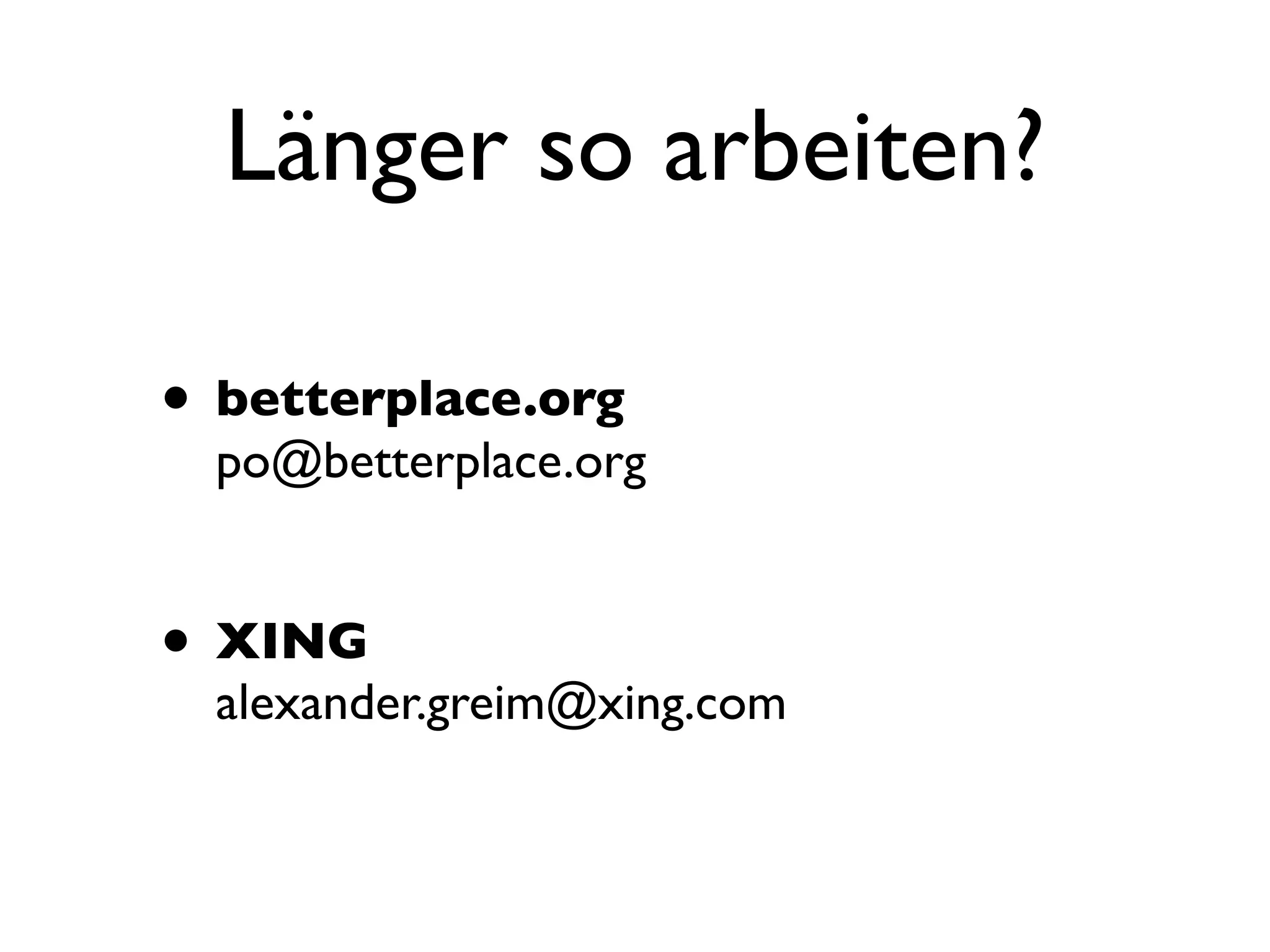 Länger so arbeiten?

• betterplace.org
  po@betterplace.org


• XING
  alexander.greim@xing.com
 