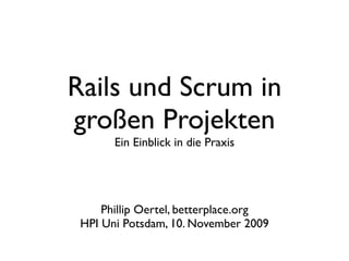 Rails und Scrum in
großen Projekten
       Ein Einblick in die Praxis




     Phillip Oertel, betterplace.org
 HPI Uni Potsdam, 10. November 2009
 