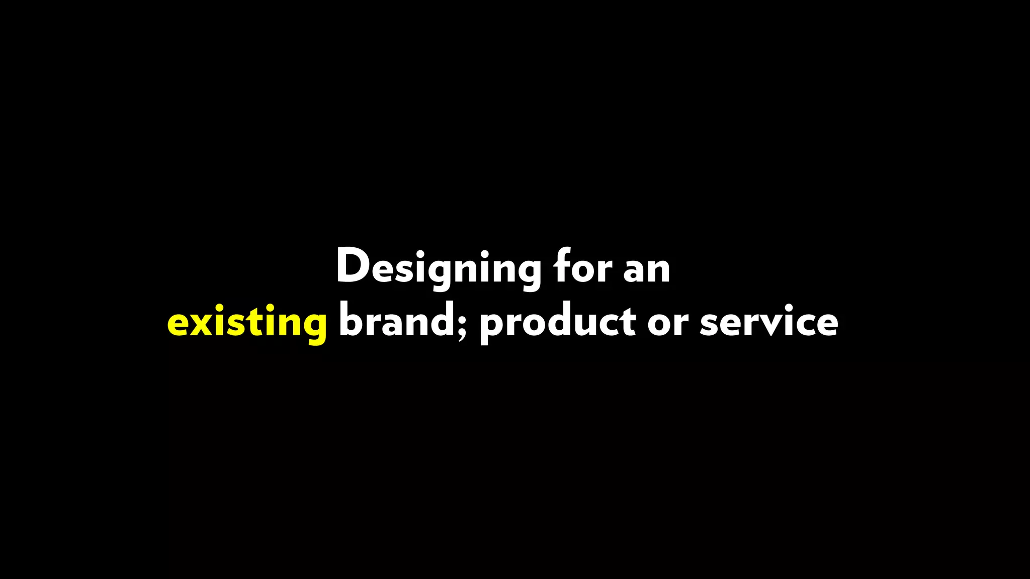 Designing for an
existing brand; product or service
 