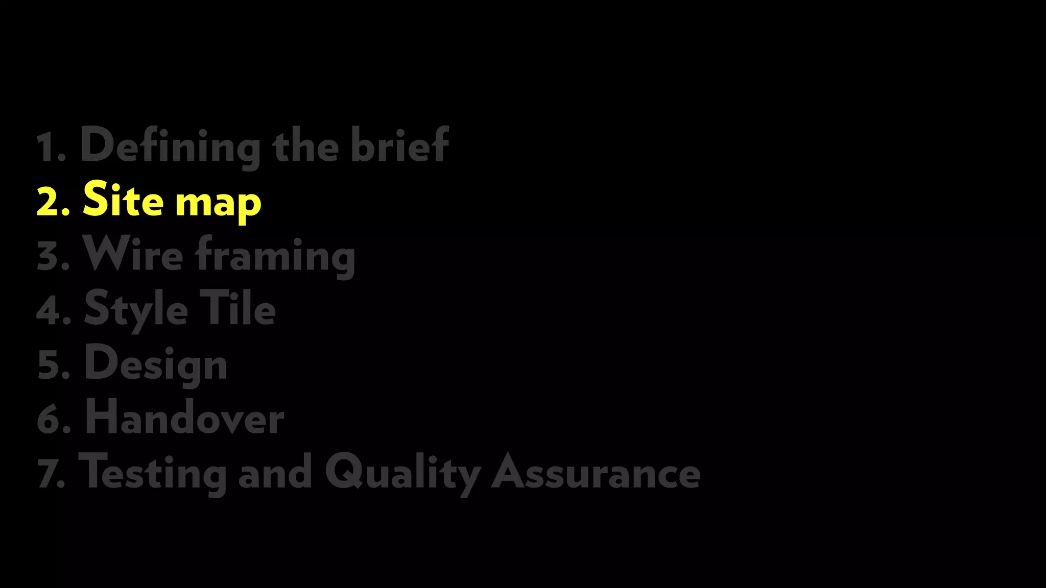 1. Defining the brief
2. Site map
3. Wire framing
4. Style Tile
5. Design
6. Handover
7. Testing and Quality Assurance
 