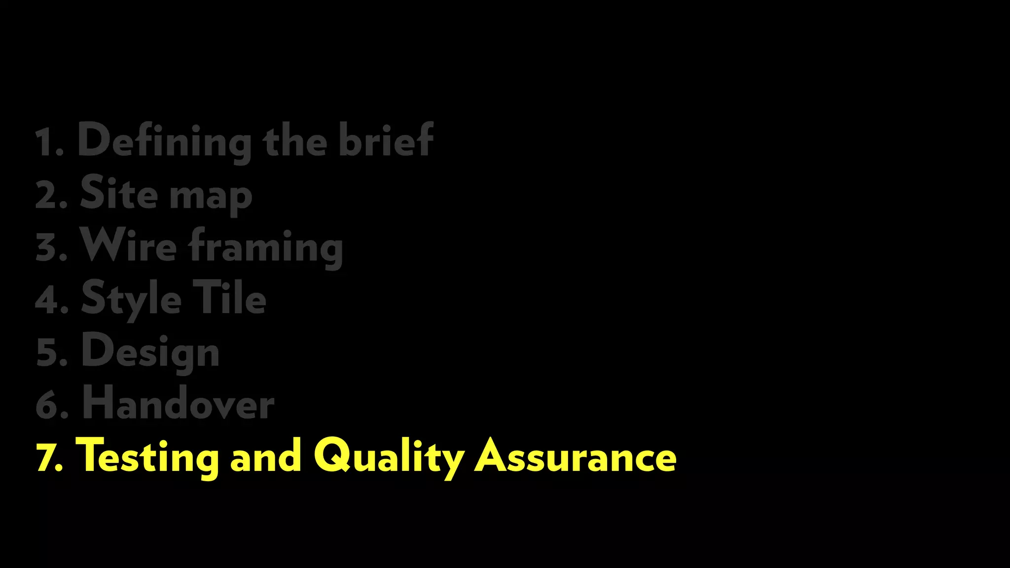 1. Defining the brief
2. Site map
3. Wire framing
4. Style Tile
5. Design
6. Handover
7. Testing and Quality Assurance
 
