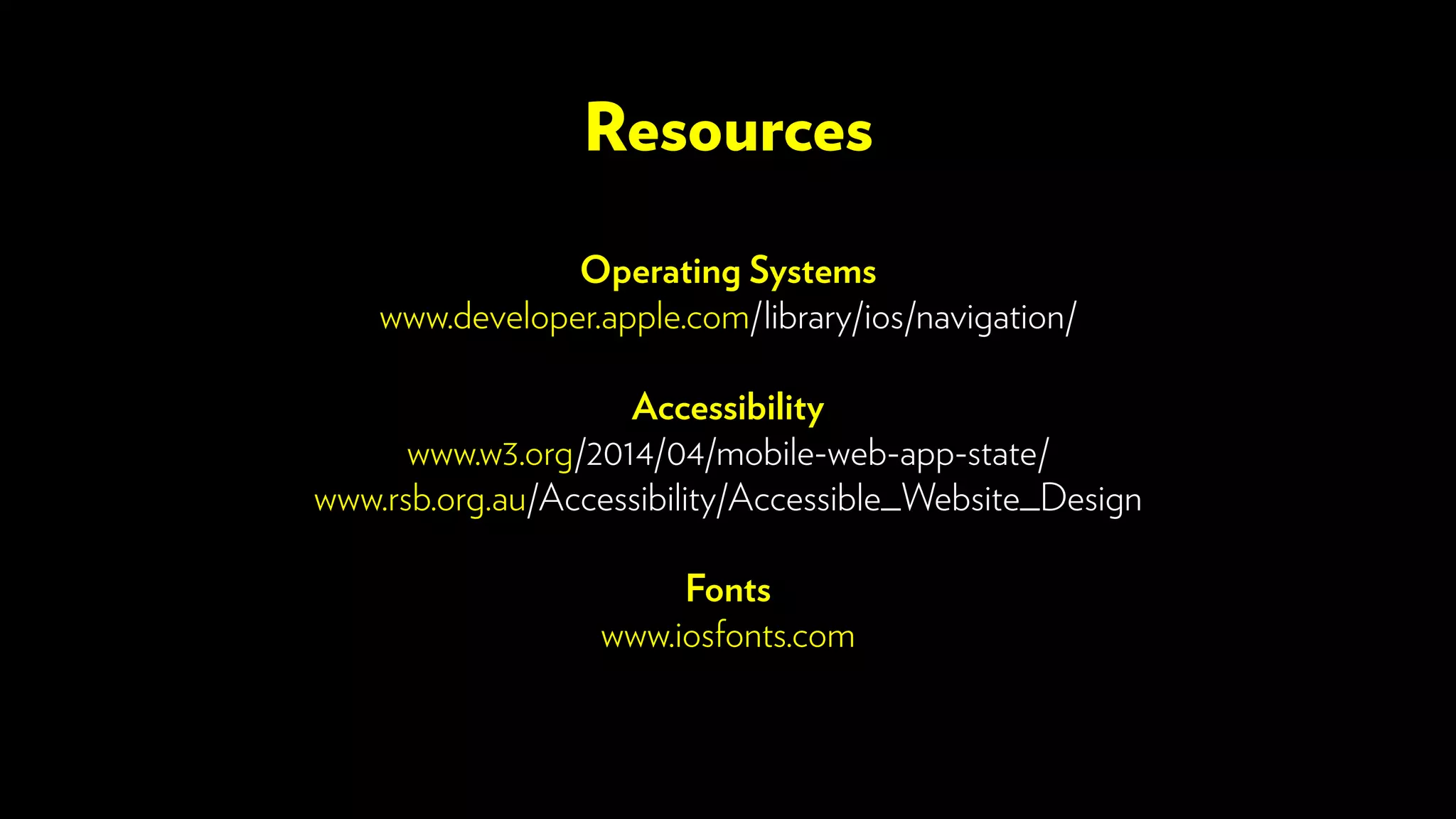 Operating Systems
www.developer.apple.com/library/ios/navigation/
Accessibility
www.w3.org/2014/04/mobile-web-app-state/
www.rsb.org.au/Accessibility/Accessible_Website_Design
Fonts
www.iosfonts.com
Resources
 