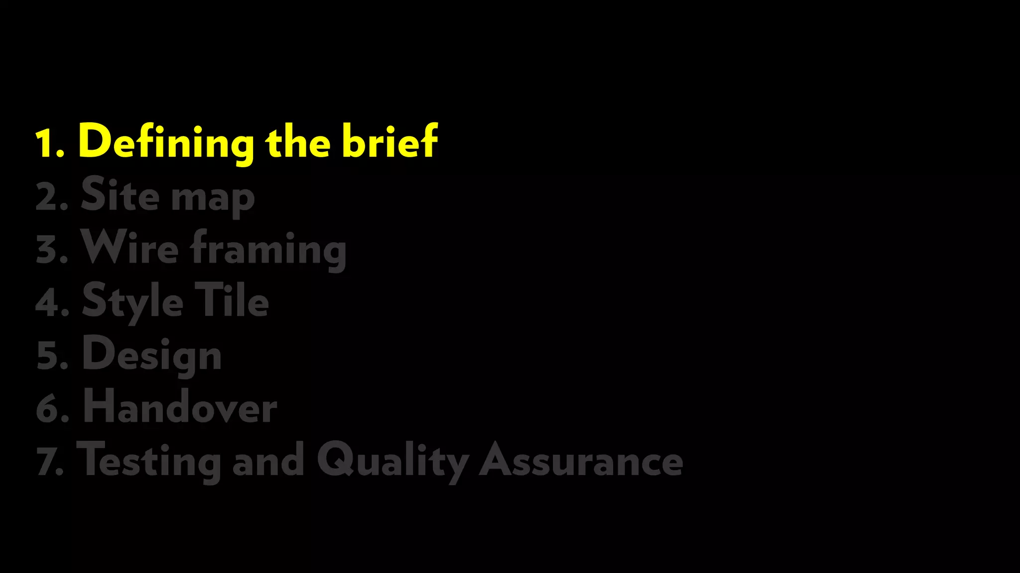 1. Defining the brief
2. Site map
3. Wire framing
4. Style Tile
5. Design
6. Handover
7. Testing and Quality Assurance
 