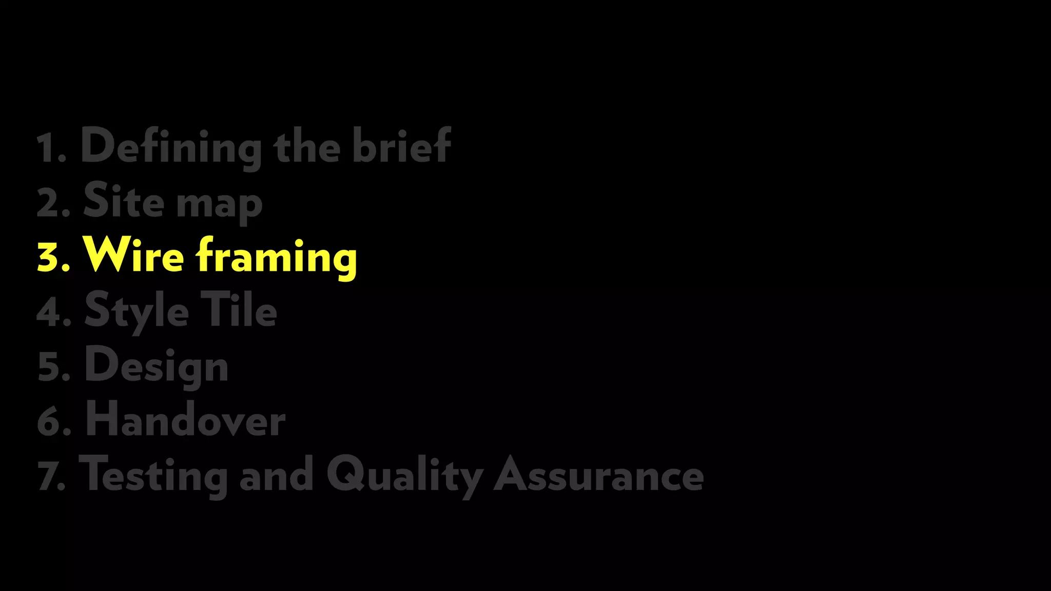 1. Defining the brief
2. Site map
3. Wire framing
4. Style Tile
5. Design
6. Handover
7. Testing and Quality Assurance
 