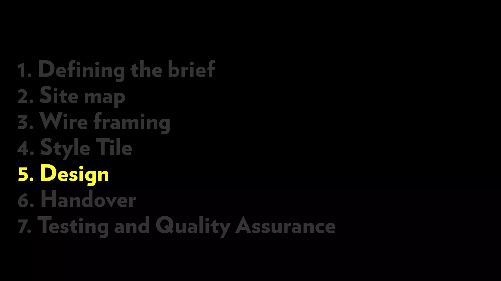 1. Defining the brief
2. Site map
3. Wire framing
4. Style Tile
5. Design
6. Handover
7. Testing and Quality Assurance
 