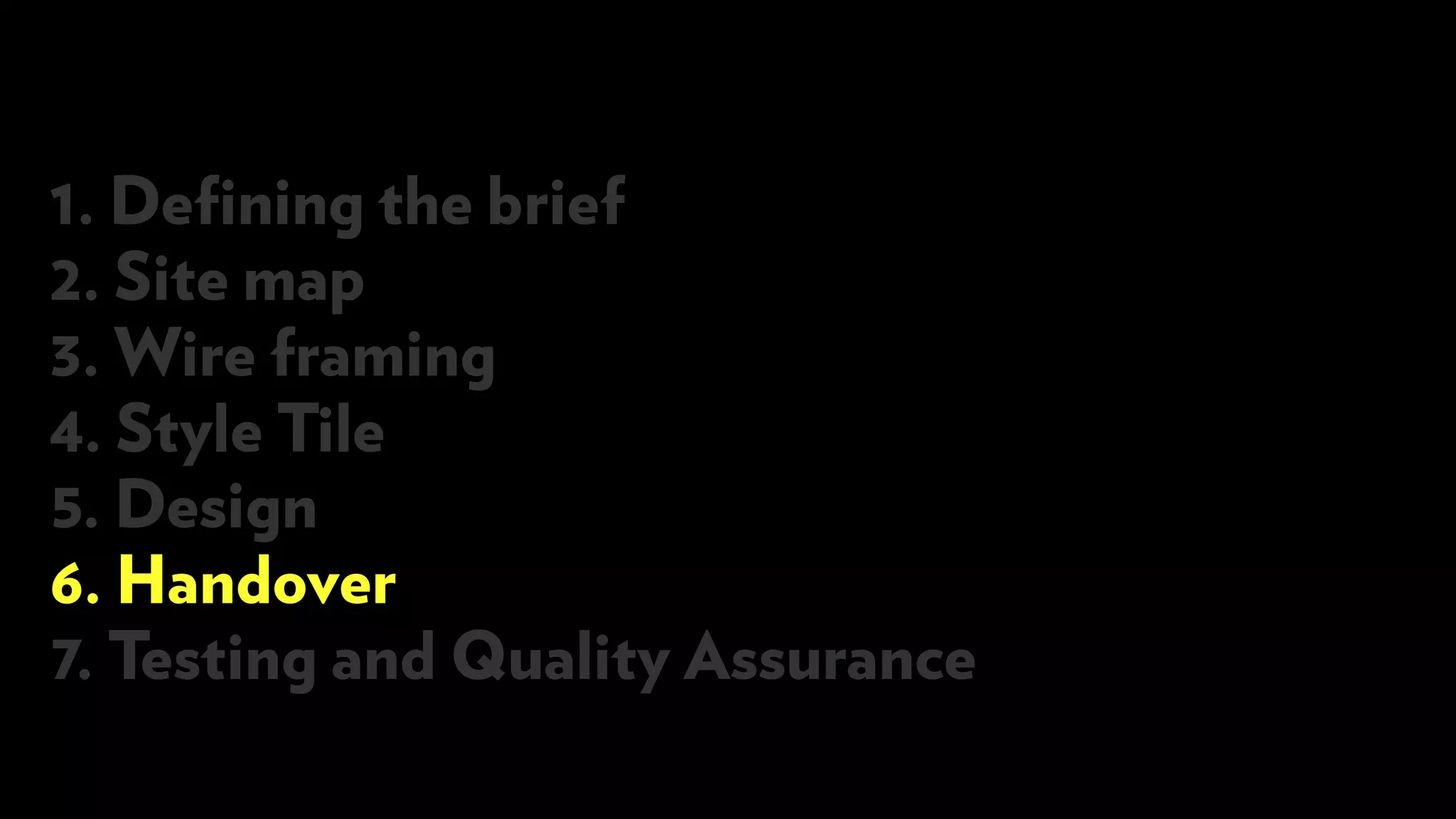 1. Defining the brief
2. Site map
3. Wire framing
4. Style Tile
5. Design
6. Handover
7. Testing and Quality Assurance
 