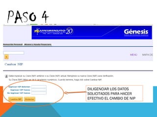 PASO 4


         DILIGENCIAR LOS DATOS
         SOLICITADOS PARA HACER
         EFECTIVO EL CAMBIO DE NIP
 