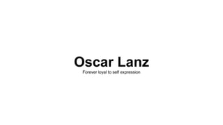 Oscar LanzForever loyal to self expression
 