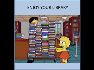 ENJOY YOUR LIBRARY 
© 2014. Simpsons, Fox Studios. Retrieved from Tumblr.com 
