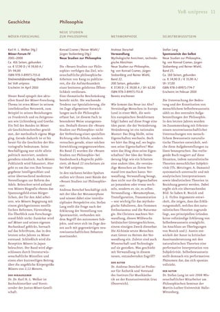 V&R unipress 11
Geschichte                          Philosophie
                                    NEUE STUDIEN
MÖSER-FORSCHUNG                     ZUR PHILOSOPHIE                      METAMORPHOSE                         SELBSTBEWUSSTSEIN


Karl H. L. Welker (Hg.)             Konrad Cramer / Reiner Wiehl /       Andreas Dorschel                     Stefan Lang
Möser-Forum IV                      Jürgen Stolzenberg (Hg.)             Verwandlung                          Spontaneität des Selbst
2001–2008                           Neue Studien zur Philosophie         Mythologische Ansichten, technolo-   Neue Studien zur Philosophie,
Ca. 416 Seiten, gebunden                                                 gische Absichten                     hg. von Konrad Cramer, Jürgen
ca. € 57,90 D / € 59,60 A /         Die »Neuen Studien zur Philo-        Neue Studien zur Philosophie,        Stolzenberg und Reiner Wiehl,
SFr 94,00                           sophie« verfolgen das Ziel, wis-     hg. von Konrad Cramer, Jürgen        Band 23.
ISBN 978-3-89971-755-6              senschaftliche philosophische        Stolzenberg und Reiner Wiehl,        Ca. 160 Seiten, gebunden
Universitätsverlag Osnabrück        Arbeiten von Rang zu publizie-       Band 22.                             ca. € 34,90 D / € 35,90 A /
bei V&R unipress                    ren, die die Aufmerksamkeit          200 Seiten, gebunden                 SFr 57,00
Erscheint im April 2010             einer breiteren gelehrten Öffent-    € 37,90 D / € 39,00 A / SFr 62,00    ISBN 978-3-89971-774-7
                                    lichkeit verdienen.                  ISBN 978-3-89971-751-8               Erscheint im Februar 2010
Dieser Band spiegelt den aktu-      Eine thematische Beschränkung        Bereits erschienen
ellen Stand der Möser-Forschung.    besteht nicht. Die wachsende                                              Die Untersuchung der Bedeu-
Thema ist etwa Möser in seinem      Tendenz zur Spezialisierung, die     Wie kommt das Neue ins Alte?         tung und der Konstitution von
intellektuellen Netzwerk, zum       im Zuge allgemeiner Entwick-         Verständige Menschen in Europa       menschlichem Selbstbewusstsein
Beispiel in seinen Beziehungen      lungen auch die Philosophie          (und in einer Welt, die weit-        zählt zu den zentralen Aufga-
zu Frankreich und zu Zeitgenos-     erfasst hat, ist diesem Fach in      hin europäischen Denkformen          benstellungen der Philosophie.
sen wie Lichtenberg und Goethe.     besonderer Weise unangemes-          folgt) haben auf diese Frage eine    In den letzten Jahren wurden
Ein Teil des Bandes ist Möser       sen. Deshalb dienen die »Neuen       Idee parat: die der Veränderung.     im Zusammenhang mit Erkennt-
als Geschichtsschreiber gewid-      Studien zur Philosophie« nicht       Veränderung ist ein rationales       nissen neurowissenschaftlicher
met, der methodisch eigene Wege     der Verbreitung einer speziellen     Muster: Das Ding bleibt, seine       Untersuchungen von mensch-
ging. Gerade dadurch ist er bis     Richtung oder Schule, sondern        Eigenschaften wechseln. Doch         lichem Bewusstsein naturalis-
heute für die Geschichte der His-   versuchen gerade, einer solchen      wo hört das Ding auf, wo begin-      tische Theorien entwickelt, wel-
toriografie bedeutsam. Seine        Entwicklung entgegenzuwirken.        nen seine Eigenschaften? Was         che diese Aufgabenstellungen zu
Beschäftigung war nicht allein      Bis Band 21 wurden die »Neuen        wäre das Ding ohne seine Eigen-      lösen beanspruchen. Das vorlie-
politisch motiviert, sondern        Studien zur Philosophie« bei         schaften? Der Idee der Verän-        gende Buch reagiert auf diese
geradezu ständisch. Auch Mösers     Vandenhoeck & Ruprecht publi-        derung folgt wie ein Schatten        Situation, indem naturalistische
Publizistik wird fokussiert. Hier   ziert; ab Band 22 erscheinen sie     eine andere Idee, die verstän-       Theorien menschlicher Subjekti-
geht es um das von ihm heraus-      bei V&R unipress.                    dige Menschen an ihrem Ver-          vität (Th. Metzinger, A. Damasio)
gegebene Intelligenzblatt und       In den nächsten beiden Spalten       stand irre machen kann: Ver-         systematisch untersucht und mit
seine überraschend modernen         stellen wir Ihnen zwei Bände der     wandlung. Verwandlung besagt,        analytischen Interpretationen
Vorstellungen zur Reform des        »Neuen Studien zur Philosophie«      dass nicht nur die Eigenschaften     sowie idealistischen Theorien in
Adels. Beleuchtet wird anhand       vor:                                 an jemandem oder etwas wech-         Beziehung gesetzt werden. Dabei
von Mösers Biografie ebenso das     Andreas Dorschel beschäftigt sich    seln, sondern er, sie, es selbst.    ergibt sich ein überraschendes
Spannungsfeld eines Bürger-         mit der Idee der Metamorphose        Verwandlung – Metamorphose,          Bild: So haben R. Nozick und
lichen, der für den Adel arbei-     und nimmt dabei eine interdis-       Transfiguration, Transmutation       J. G. Fichte Argumente entwi-
tete, wie Mösers Begegnung mit      ziplinäre Perspektive ein; Stefan    – war wichtig für das mytholo-       ckelt, die zeigen, dass das Erklä-
einem gleichgesinnten westfä-       Lang stellt die Frage nach der       gische Fabulieren, den frommen       rungsmodell, welches den natu-
lischen Reformer, Fürstenberg.      Erklärung der Vorstellung von        Enthusiasmus und die Naturma-        ralistischen Theorien zugrunde
Ein Überblick zum Forschungs-       Spontaneität, verbunden mit          gie. Die Christen machten Ver-       liegt, aus prinzipiellen Gründen
stand fehlt nicht: Zunächst wird    dem Begriff des autonomen Sub-       wandlung, diesen Wildwuchs           keine vollständige Erklärung von
auf Möser und seinen eigenen        jekts, und setzt sich im Zuge des-   heidnischer Göttergeschichten,       Selbstbewusstsein ermöglicht.
Buchankauf geblickt, hernach        sen auch mit gegenwärtigen neu-      einem einzigen Zweck dienstbar.      Im Anschluss an Überlegungen
auf das Schrifttum, das in den      rowissenschaftlichen Debatten        Die Alchimie setzte Menschen         von Nozick und J. Austin ent-
letzten zehn Jahren zu Möser        auseinander.                         statt Götter zu Herren der Ver-      wickelt der Autor in kritischer
entstand. Schließlich wird die                                           wandlung ein. Zuletzt sind auch      Auseinandersetzung mit den
Rezeption Mösers in Japan                                                Wissenschaft und Technologie         naturalistischen Theorien eine
beleuchtet. Der Band wird abge-                                          auf sie gestoßen. Was geschieht      performative Interpretation von
schlossen durch literaturwis-                                            mit Verwandlung in diesem            Subjektivität. Selbstbewusstsein
senschaftliche Miszellen und                                             neuen, entzaubernden Zugriff?        stellt demnach ein performatives
einen eher kurzweiligen Beitrag                                                                               Phänomen dar, das sich spontan
                                                                         DER AUTOR
über die angebliche Körpergröße                                                                               vollzieht.
                                                                         Dr. Andreas Dorschel ist Profes-
Mösers von 2,12 Metern.
                                                                         sor für Ästhetik und Vorstand        DER AUTOR
DER HERAUSGEBER                                                          des Instituts für Musikästhe-        Dr. Stefan Lang ist seit 2008 Wis-
Dr. Dr. Karl H. L. Welker ist                                            tik an der Kunstuniversität Graz     senschaftlicher Mitarbeiter am
Rechtshistoriker und Vorsit-                                             (Österreich).                        Philosophischen Seminar der
zender der Justus-Möser-Gesell-                                                                               Martin-Luther-Universität Halle-
schaft.                                                                                                       Wittenberg.
 