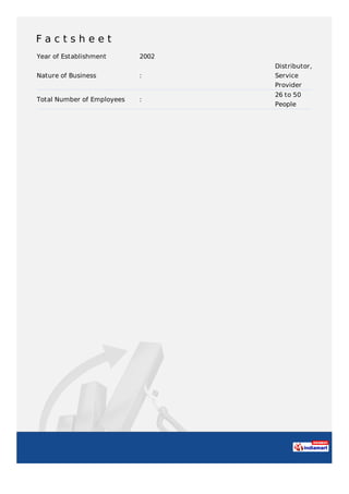 F a c t s h e e t
Year of Establishment 2002
Nature of Business :
Distributor,
Service
Provider
Total Number of Employees :
26 to 50
People
 