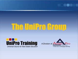 The UniProGroup Universal Source for Real Estate Education A Division of A New Era in Mortgage Banking 