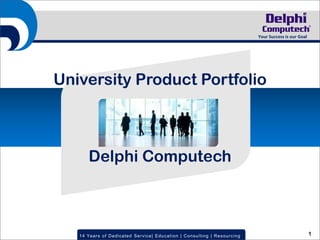 Your Success is our Goal




University Product Portfolio



       Delphi Computech



   14 Year s of Dedic ated Servic e | Educ ation | Cons ulting | Res ourc ing                              1
 