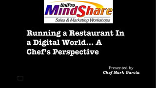Running a Restaurant In a Digital World… A Chef’s Perspective Presented by Chef Mark Garcia 
