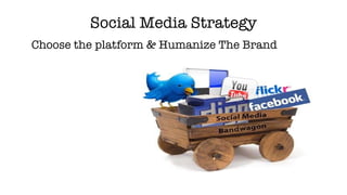 Social Media Strategy <ul><li>Choose the platform & Humanize The Brand </li></ul>