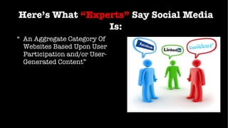 Here’s What   “Experts”   Say Social Media Is: <ul><li>“  An Aggregate Category Of Websites Based Upon User Participation ...