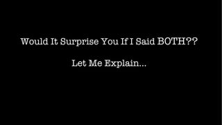 Would It Surprise You If I Said  BOTH?? Let Me Explain… 