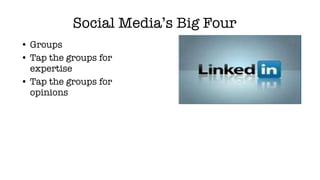 Social Media’s Big Four <ul><li>Groups </li></ul><ul><li>Tap the groups for expertise </li></ul><ul><li>Tap the groups for...