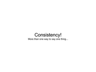Consistency! More than one way to say one thing... 