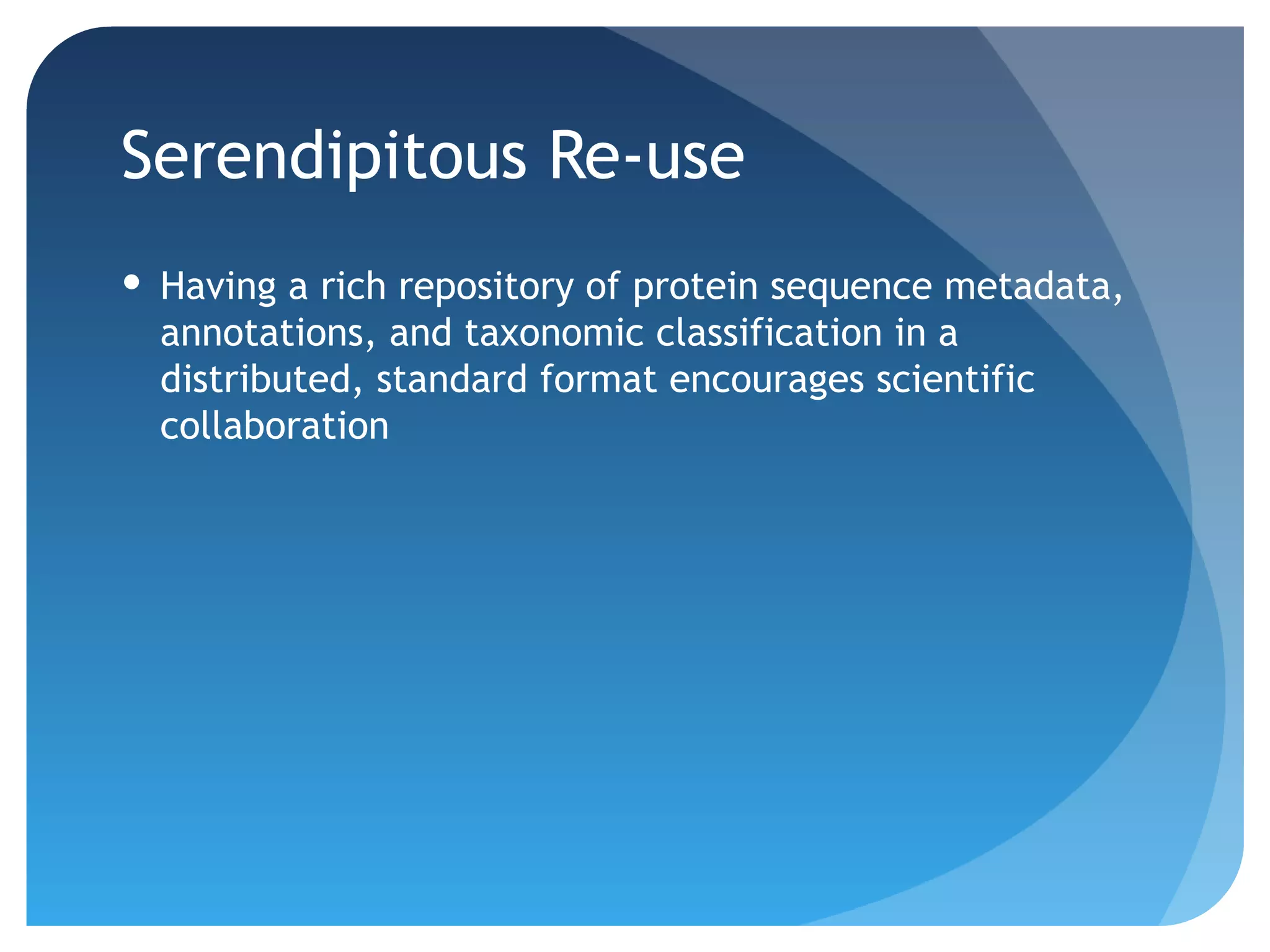 Serendipitous Re-use
 Having a rich repository of protein sequence metadata,
  annotations, and taxonomic classification in a
  distributed, standard format encourages scientific
  collaboration
 