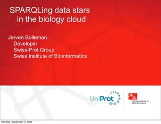 SPARQLing data stars
       in the biology cloud

     Jerven Bolleman
       Developer
       Swiss-Prot Group
       Swiss Institute of Bioinformatics




Monday, September 3, 2012
 