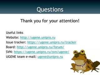 UGENE communityOver 500 downloads every month, users all over the worldIncluded into major Linux distributions: Ubuntu, Fedora, SUSE etc…Issue tracker, forum, SVN (links on next slide)New members are welcome!