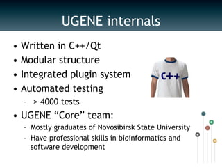 UGENE internalsWritten in C++/QtModular structureIntegrated plugin system Automated testing > 4000 testsUGENE “Core” team:Mostly graduates of Novosibirsk State UniversityHave professional skills in bioinformatics and software development