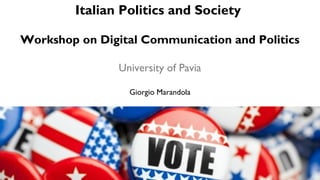 Italian Politics and Society
Workshop on Digital Communication and Politics
University of Pavia
Giorgio Marandola
 