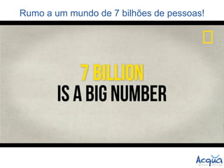 Rumo a um mundo de 7 bilhões de pessoas!  
