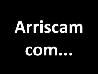 Arriscam com...  