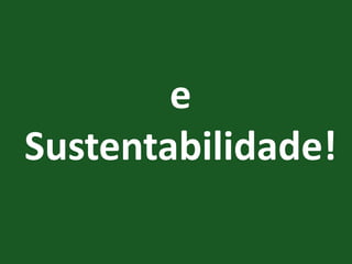 e 
Sustentabilidade!  