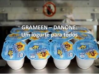 GRAMEEN –DANONE: Um iogurte para todos  