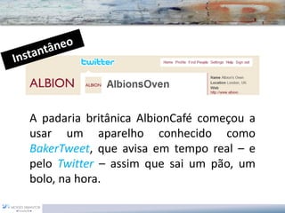 ApadariabritânicaAlbionCafécomeçouausarumaparelhoconhecidocomoBakerTweet,queavisaemtemporeal–epeloTwitter–assimquesaiumpão,umbolo,nahora.  
