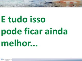 E tudo isso pode ficar ainda melhor...  