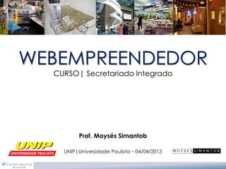 WEBEMPREENDEDOR 
CURSO| Secretariado Integrado 
Prof. Moysés Simantob 
UNIP|UniversidadePaulista –04/04/2013  