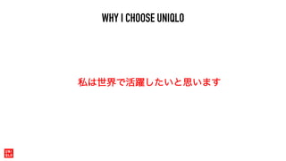 WHY I CHOOSE UNIQLO
私は世界で活躍したいと思います
 