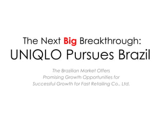 The Next Big Breakthrough:
UNIQLO Pursues Brazil
The Brazilian Market Offers
Promising Growth Opportunities for
Successful Growth for Fast Retailing Co., Ltd.
 