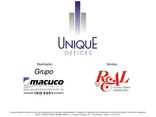 Realização:                                                                          Vendas:




A comercialização só poderá ocorrer após expedição do alvará pela municipalidade e o Registro do Memorial de Incorporação no Cartório de Registro de Imóveis competente.
                                REAL CONSULTORIA IMOBILIÁRIA: Av. Francisco Glicério, 657 - José Menino - Santos - Creci 857-J.
 