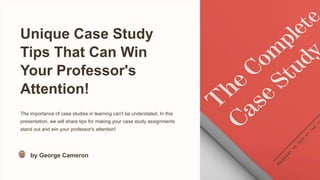 Unique Case Study
Tips That Can Win
Your Professor's
Attention!
The importance of case studies in learning can't be understated. In this
presentation, we will share tips for making your case study assignments
stand out and win your professor's attention!
by George Cameron
 