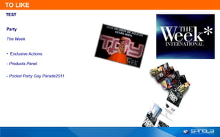 TO LIKE
TEST


Party

The Week


• Exclusive Actions:

- Products Panel


- Pocket Party Gay Parade2011
 