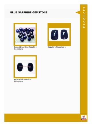 BLUE SAPPHIRE GEMSTONE
Round Dyed Blue Sapphire
Gemstone
Sapphire Slices Pairs
Oval Dyed Sapphire
Gemstone
Products
 