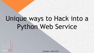 Unique ways to Hack into a
Python Web Service
Copyright - we45, 2018
 