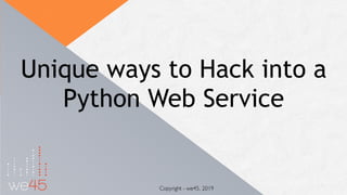 Unique ways to Hack into a
Python Web Service
Copyright - we45, 2019
 