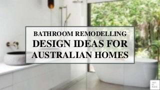 BATHROOM REMODELLING
DESIGN IDEAS FOR
AUSTRALIAN HOMES
 